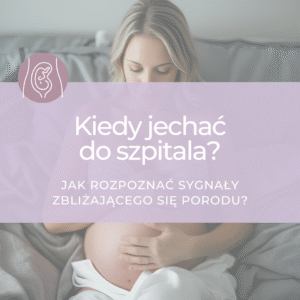 Kiedy jechać do szpitala? Jak rozpoznać sygnały zbliżającego się porodu?