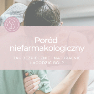 Poród niefarmakologiczny - jak bezpiecznie i naturalnie łagodzić ból?